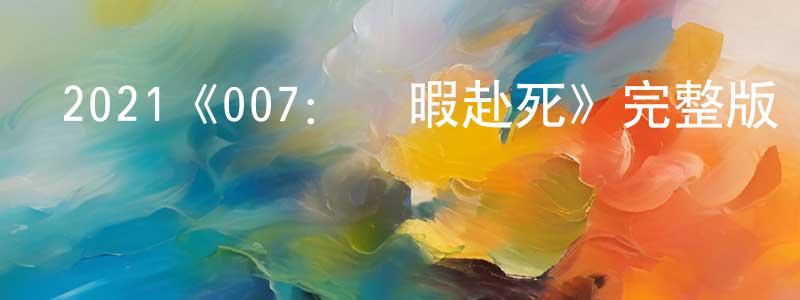 拜亞的個人主頁,2021《007：無暇赴死》完整版電影/在線觀看/百度云-美劇天堂